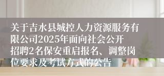 关于吉水县城控人力资源服务有限公司2025年面向社会公开招聘2名保安重启报名、调整岗位要求及考试方式的公告