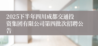 2025下半年四川成都交通投资集团有限公司第四批次招聘公告