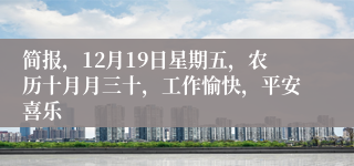 简报，12月19日星期五，农历十月月三十，工作愉快，平安喜乐