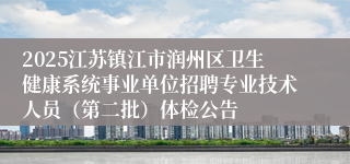 2025江苏镇江市润州区卫生健康系统事业单位招聘专业技术人员(第二批)体检公告