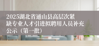 2025湖北省通山县高层次紧缺专业人才引进拟聘用人员补充公示(第一批)