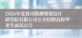 2026年度黄河勘测规划设计研究院有限公司公开招聘高校毕业生面试公告