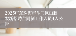 2025广东珠海市斗门区白藤农场招聘合同制工作人员4人公告