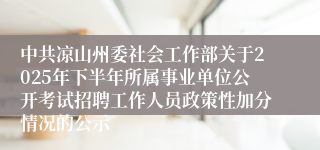 中共凉山州委社会工作部关于2025年下半年所属事业单位公开考试招聘工作人员政策性加分情况的公示
