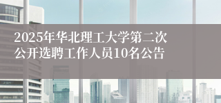 2025年华北理工大学第二次公开选聘工作人员10名公告
