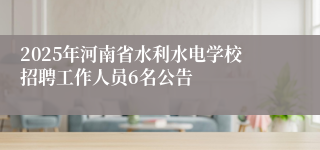 2025年河南省水利水电学校招聘工作人员6名公告