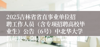 2025吉林省省直事业单位招聘工作人员（含专项招聘高校毕业生）公告（6号）中北华大学教师及实验员岗位面试成绩的通知