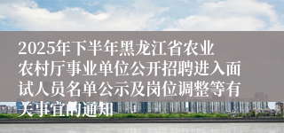 2025年下半年黑龙江省农业农村厅事业单位公开招聘进入面试人员名单公示及岗位调整等有关事宜的通知