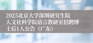 2025北京大学深圳研究生院人文社科学院语言教研室招聘博士后1人公告(广东)