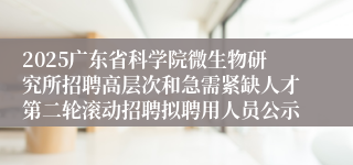 2025广东省科学院微生物研究所招聘高层次和急需紧缺人才第二轮滚动招聘拟聘用人员公示