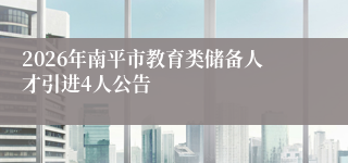 2026年南平市教育类储备人才引进4人公告