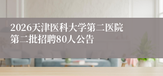 2026天津医科大学第二医院第二批招聘80人公告