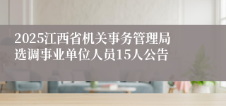 2025江西省机关事务管理局选调事业单位人员15人公告