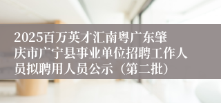 2025百万英才汇南粤广东肇庆市广宁县事业单位招聘工作人员拟聘用人员公示（第二批）