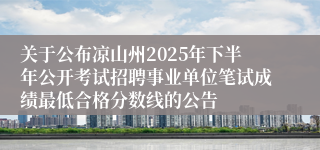 关于公布凉山州2025年下半年公开考试招聘事业单位笔试成绩最低合格分数线的公告