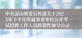 中共凉山州委宣传部关于2025年下半年所属事业单位公开考试招聘工作人员政策性加分公示