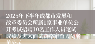 2025年下半年成都市发展和改革委员会所属1家事业单位公开考试招聘10名工作人员笔试成绩及进入面试资格审查人员名单公示