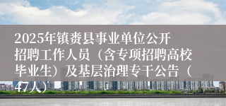 2025年镇赉县事业单位公开招聘工作人员（含专项招聘高校毕业生）及基层治理专干公告（47人）