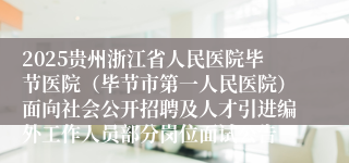 2025贵州浙江省人民医院毕节医院(毕节市第一人民医院)面向社会公开招聘及人才引进编外工作人员部分岗位面试公告