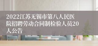2022江苏无锡市第八人民医院招聘劳动合同制检验人员20人公告