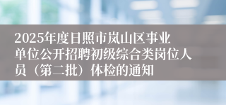2025年度日照市岚山区事业单位公开招聘初级综合类岗位人员（第二批）体检的通知