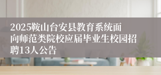 2025鞍山台安县教育系统面向师范类院校应届毕业生校园招聘13人公告