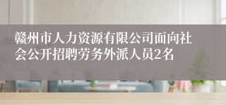 赣州市人力资源有限公司面向社会公开招聘劳务外派人员2名