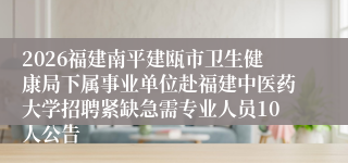 2026福建南平建瓯市卫生健康局下属事业单位赴福建中医药大学招聘紧缺急需专业人员10人公告