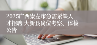 2025广西崇左市急需紧缺人才招聘 大新县岗位考察、体检公告