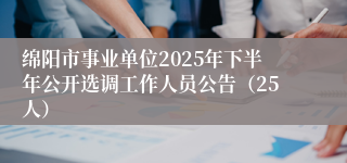 绵阳市事业单位2025年下半年公开选调工作人员公告（25人）