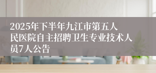 2025年下半年九江市第五人民医院自主招聘卫生专业技术人员7人公告