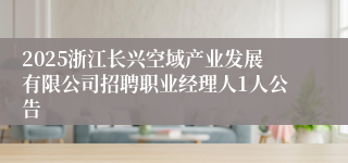 2025浙江长兴空域产业发展有限公司招聘职业经理人1人公告