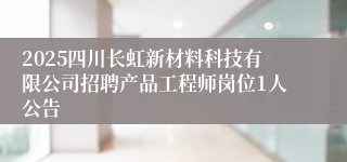 2025四川长虹新材料科技有限公司招聘产品工程师岗位1人公告