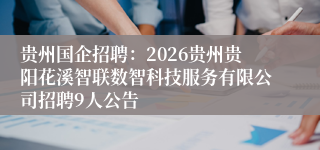 贵州国企招聘:2026贵州贵阳花溪智联数智科技服务有限公司招聘9人公告