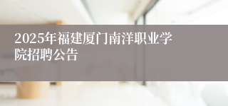 2025年福建厦门南洋职业学院招聘公告