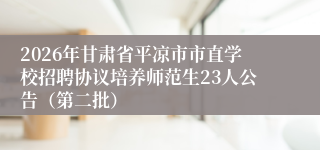 2026年甘肃省平凉市市直学校招聘协议培养师范生23人公告(第二批)