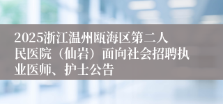 2025浙江温州瓯海区第二人民医院（仙岩）面向社会招聘执业医师、护士公告