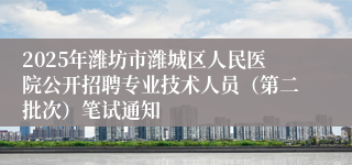 2025年潍坊市潍城区人民医院公开招聘专业技术人员(第二批次)笔试通知