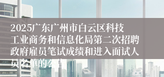 2025广东广州市白云区科技工业商务和信息化局第二次招聘政府雇员笔试成绩和进入面试人员名单的公告