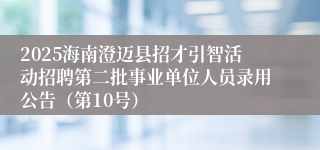 2025海南澄迈县招才引智活动招聘第二批事业单位人员录用公告(第10号)