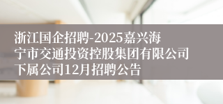 浙江国企招聘-2025嘉兴海宁市交通投资控股集团有限公司下属公司12月招聘公告