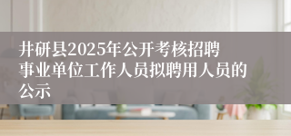 井研县2025年公开考核招聘事业单位工作人员拟聘用人员的公示