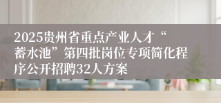 2025贵州省重点产业人才“蓄水池”第四批岗位专项简化程序公开招聘32人方案
