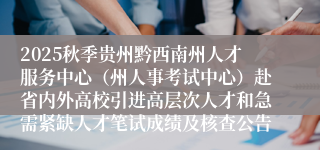 2025秋季贵州黔西南州人才服务中心(州人事考试中心)赴省内外高校引进高层次人才和急需紧缺人才笔试成绩及核查公告