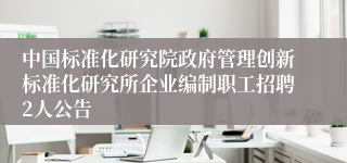 中国标准化研究院政府管理创新标准化研究所企业编制职工招聘2人公告