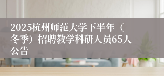 2025杭州师范大学下半年（冬季）招聘教学科研人员65人公告