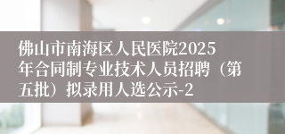 佛山市南海区人民医院2025年合同制专业技术人员招聘（第五批）拟录用人选公示-2