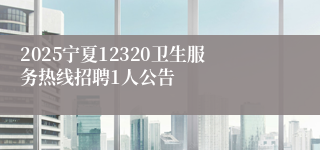 2025宁夏12320卫生服务热线招聘1人公告