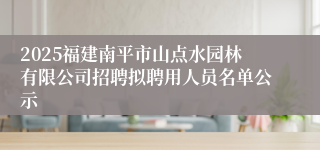 2025福建南平市山点水园林有限公司招聘拟聘用人员名单公示