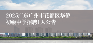 2025广东广州市花都区华侨初级中学招聘1人公告
